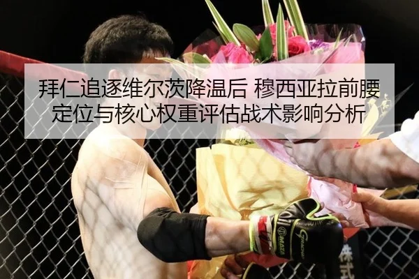 拜仁追逐维尔茨降温后 穆西亚拉前腰定位与核心权重评估战术影响分析